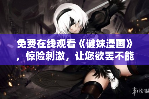 免费在线观看《谜妹漫画》，惊险刺激，让您欲罢不能！