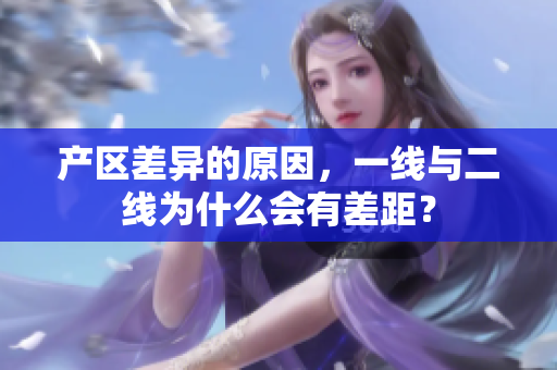 产区差异的原因，一线与二线为什么会有差距？