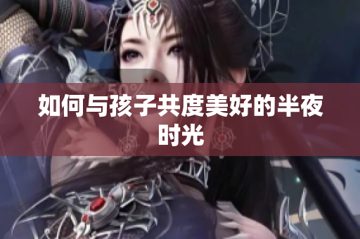 如何与孩子共度美好的半夜时光