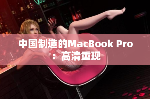 中国制造的MacBook Pro：高清重现