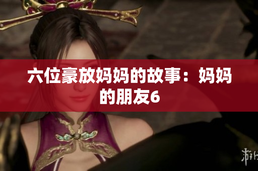 六位豪放妈妈的故事：妈妈的朋友6