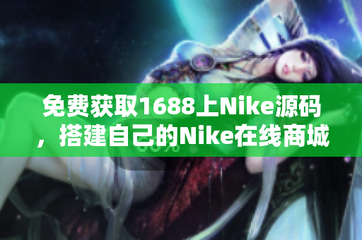 免费获取1688上Nike源码，搭建自己的Nike在线商城