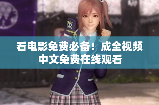 看电影免费必备！成全视频中文免费在线观看