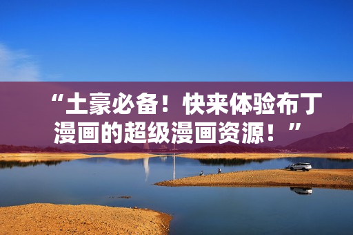 “土豪必备！快来体验布丁漫画的超级漫画资源！”