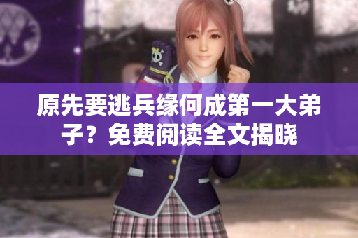 原先要逃兵缘何成第一大弟子？免费阅读全文揭晓