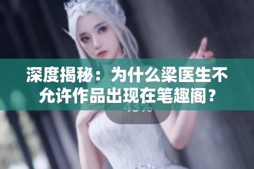 深度揭秘：为什么梁医生不允许作品出现在笔趣阁？