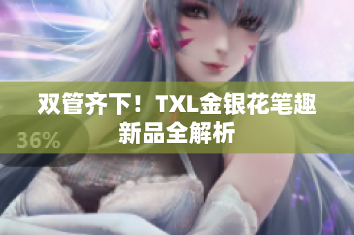 双管齐下！TXL金银花笔趣新品全解析