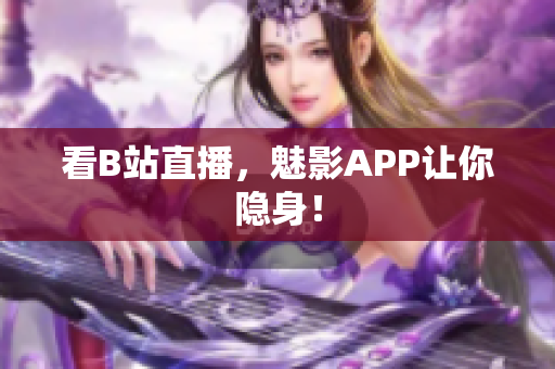 看B站直播，魅影APP让你隐身！