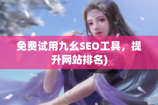 免费试用九幺SEO工具，提升网站排名)