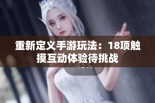 重新定义手游玩法：18项触摸互动体验待挑战