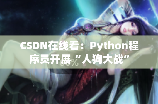 CSDN在线看：Python程序员开展“人狗大战”
