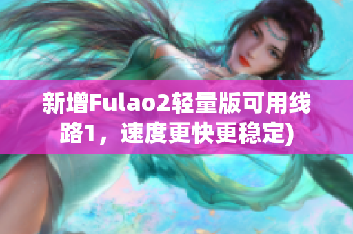新增Fulao2轻量版可用线路1，速度更快更稳定)