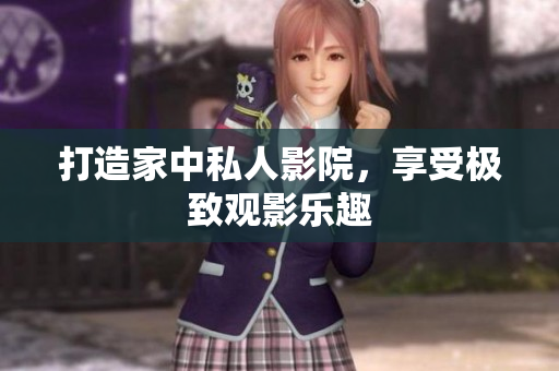 打造家中私人影院，享受极致观影乐趣