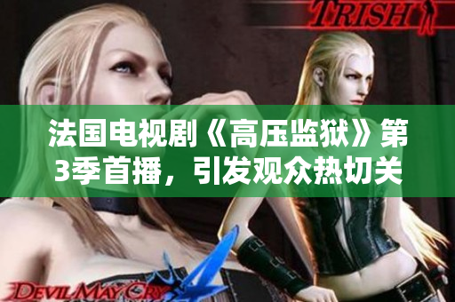 法国电视剧《高压监狱》第3季首播，引发观众热切关注