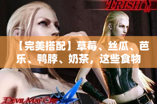 【完美搭配】草莓、丝瓜、芭乐、鸭脖、奶茶，这些食物组合，味道惊艳！