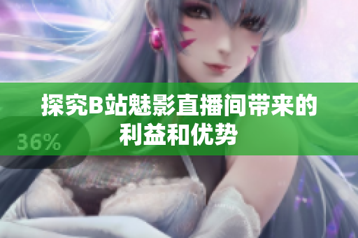 探究B站魅影直播间带来的利益和优势