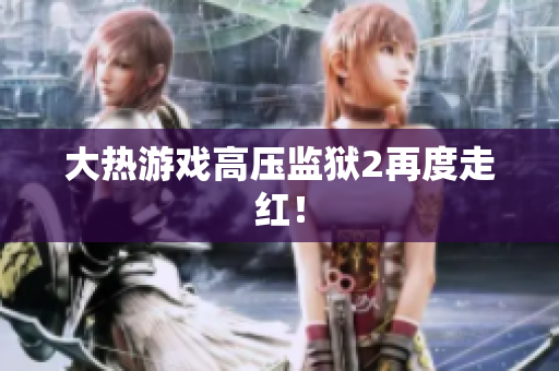 大热游戏高压监狱2再度走红！