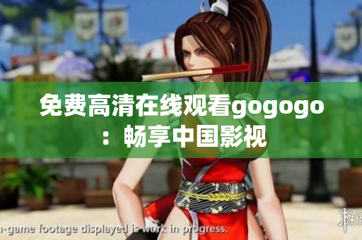 免费高清在线观看gogogo：畅享中国影视