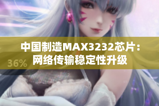 中国制造MAX3232芯片：网络传输稳定性升级