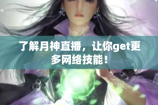 了解月神直播，让你get更多网络技能！