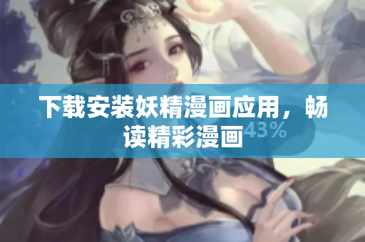 下载安装妖精漫画应用，畅读精彩漫画