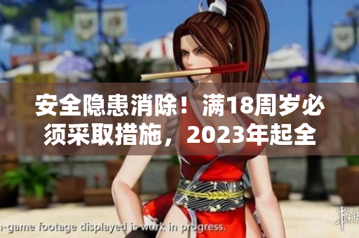 安全隐患消除！满18周岁必须采取措施，2023年起全面实施