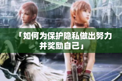 「如何为保护隐私做出努力并奖励自己」