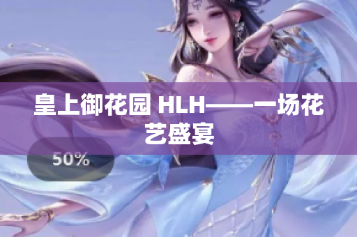皇上御花园 HLH——一场花艺盛宴
