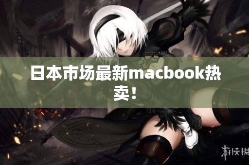 日本市场最新macbook热卖！