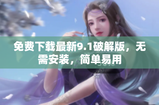 免费下载最新9.1破解版，无需安装，简单易用