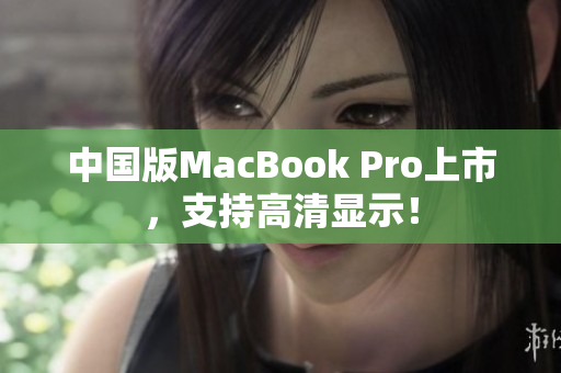 中国版MacBook Pro上市，支持高清显示！