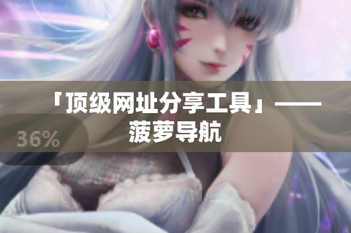 「顶级网址分享工具」——菠萝导航
