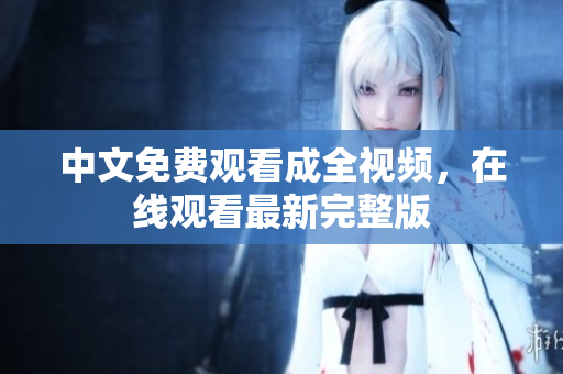 中文免费观看成全视频，在线观看最新完整版