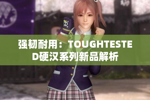 强韧耐用：TOUGHTESTED硬汉系列新品解析
