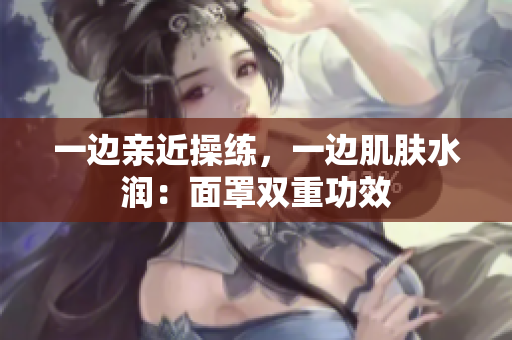 一边亲近操练，一边肌肤水润：面罩双重功效