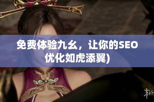 免费体验九幺，让你的SEO优化如虎添翼)