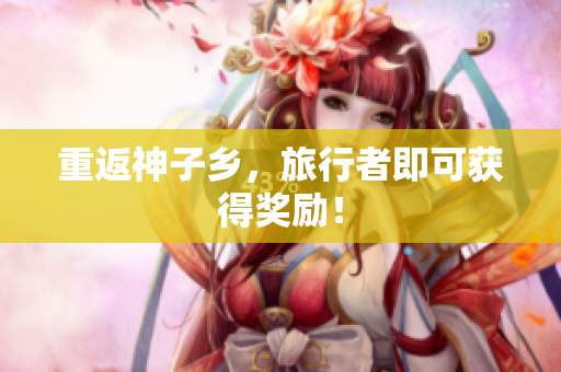 重返神子乡，旅行者即可获得奖励！