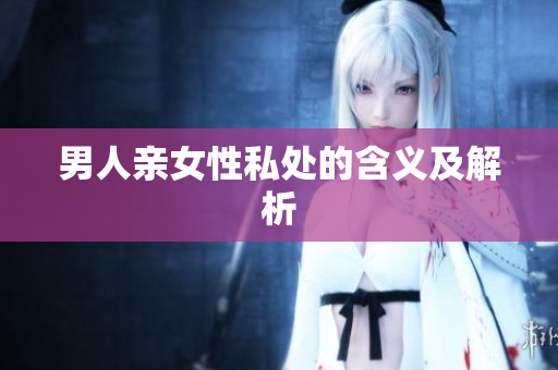 男人亲女性私处的含义及解析
