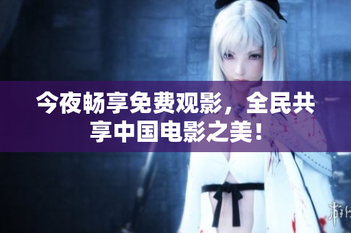 今夜畅享免费观影，全民共享中国电影之美！