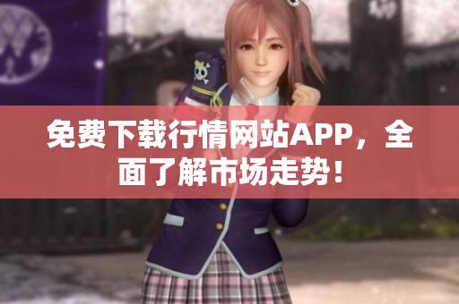 免费下载行情网站APP，全面了解市场走势！