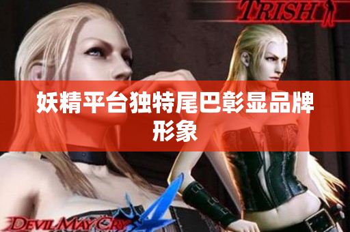妖精平台独特尾巴彰显品牌形象