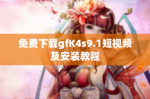 免费下载gfK4s9.1短视频及安装教程