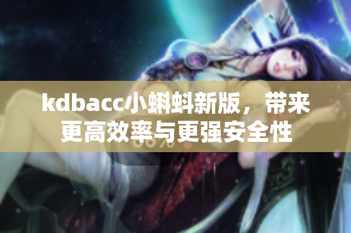kdbacc小蝌蚪新版，带来更高效率与更强安全性
