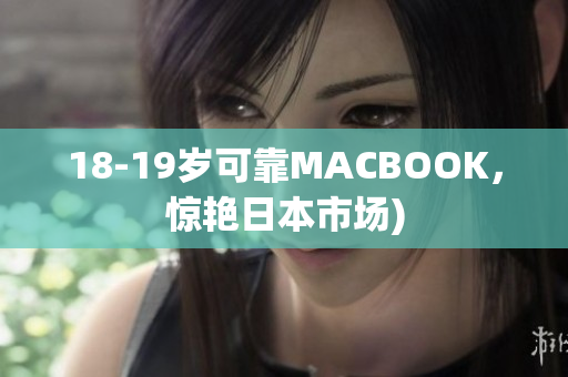 18-19岁可靠MACBOOK，惊艳日本市场)