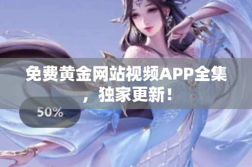 免费黄金网站视频APP全集，独家更新！