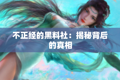 不正经的黑料社：揭秘背后的真相