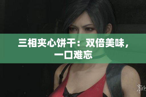 三相夹心饼干：双倍美味，一口难忘