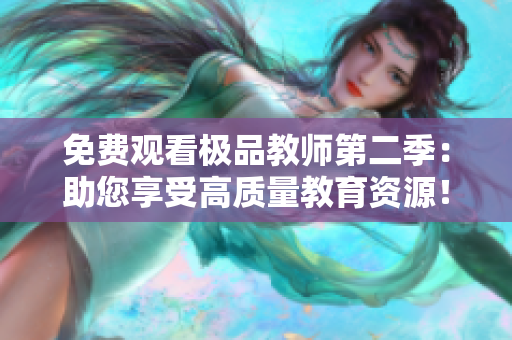 免费观看极品教师第二季：助您享受高质量教育资源！