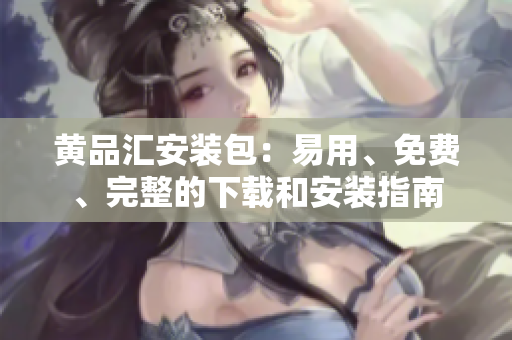 黄品汇安装包：易用、免费、完整的下载和安装指南