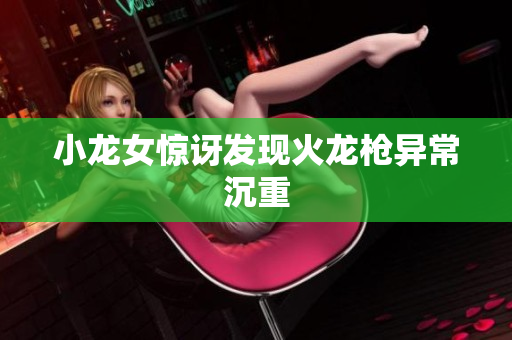 小龙女惊讶发现火龙枪异常沉重